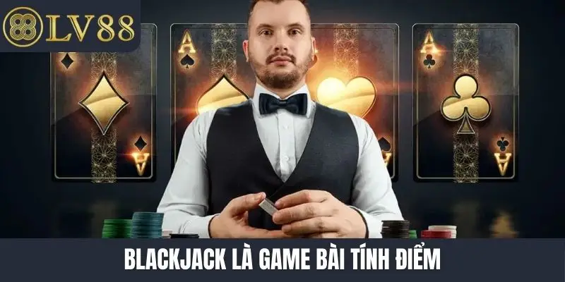 Blackjack là game bài tính điểm