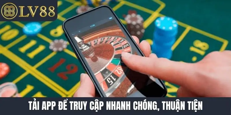 Tải app để truy cập nhanh chóng, thuận tiện